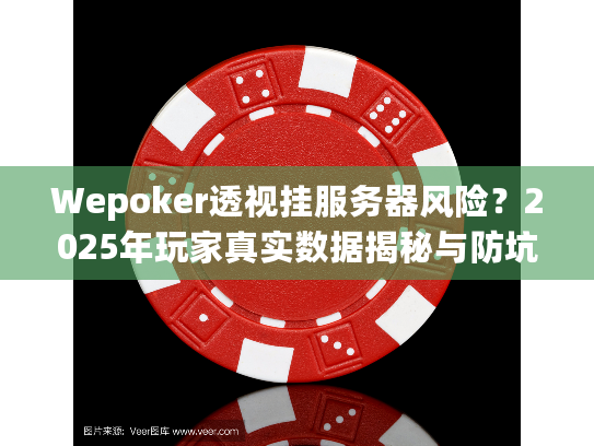 Wepoker透视挂服务器风险？2025年玩家真实数据揭秘与防坑策略