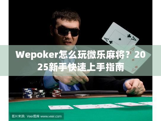 Wepoker怎么玩微乐麻将？2025新手快速上手指南