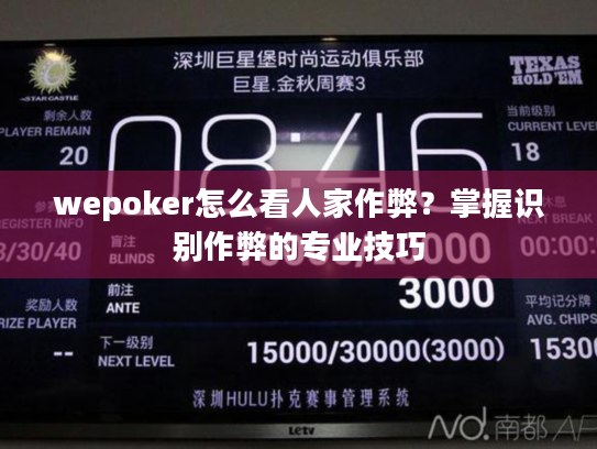 wepoker怎么看人家作弊？掌握识别作弊的专业技巧