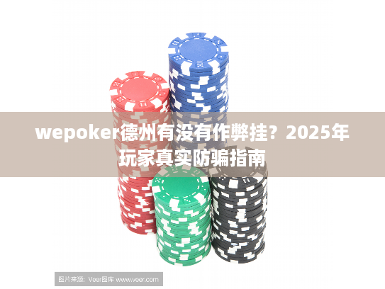 wepoker德州有没有作弊挂？2025年玩家真实防骗指南