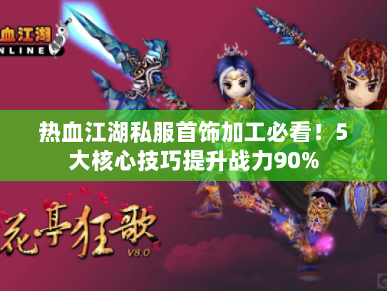 热血江湖私服首饰加工必看！5大核心技巧提升战力90%