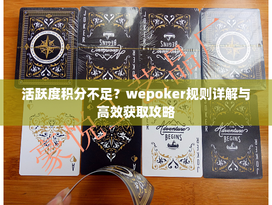 活跃度积分不足？wepoker规则详解与高效获取攻略