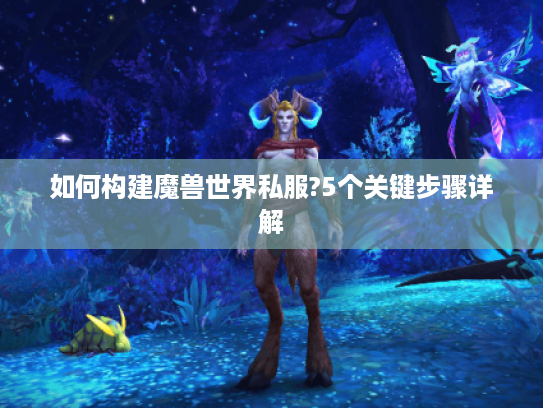 如何构建魔兽世界私服?5个关键步骤详解