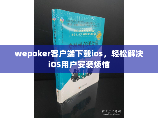 wepoker客户端下载ios，轻松解决iOS用户安装烦恼