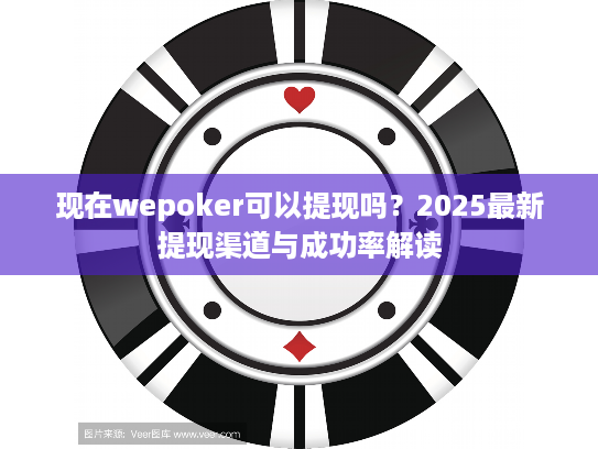现在wepoker可以提现吗？2025最新提现渠道与成功率解读