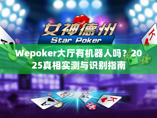 Wepoker大厅有机器人吗?2025真相实测与识别指南 Wepoker大厅有机器人吗?2025真相实测与识别指南