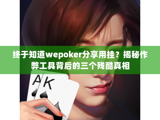 终于知道wepoker分享用挂?揭秘作弊工具背后的三个残酷真相 终于知道wepoker分享用挂?揭秘作弊工具背后的三个残酷真相