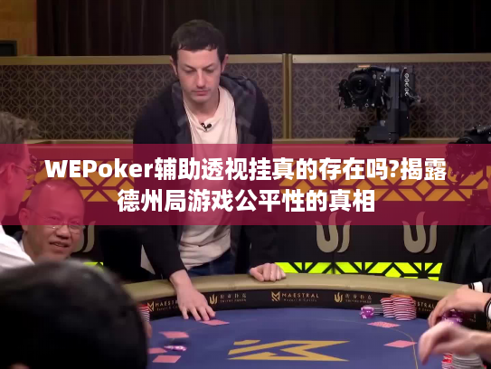 WEPoker辅助透视挂真的存在吗?揭露德州局游戏公平性的真相