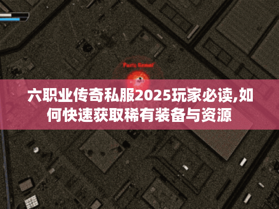 六职业传奇私服2025玩家必读,如何快速获取稀有装备与资源