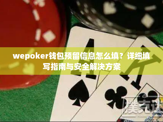 wepoker钱包预留信息怎么填?详细填写指南与安全解决方案 wepoker钱包预留信息怎么填?详细填写指南与安全解决方案