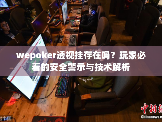 wepoker透视挂存在吗?玩家必看的安全警示与技术解析 wepoker透视挂存在吗?玩家必看的安全警示与技术解析