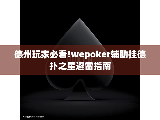 德州玩家必看!wepoker辅助挂德扑之星避雷指南