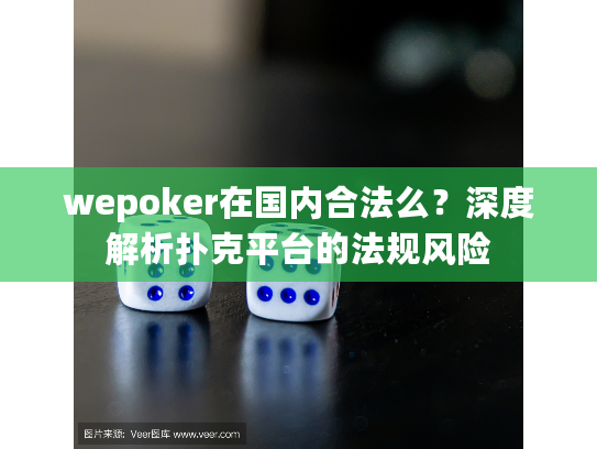 wepoker在国内合法么？深度解析扑克平台的法规风险
