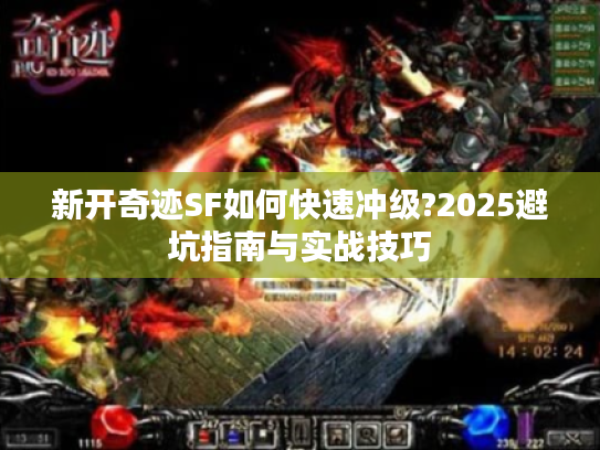新开奇迹SF如何快速冲级?2025避坑指南与实战技巧