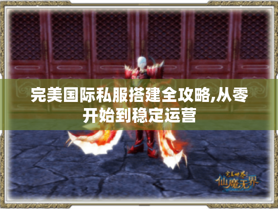 完美国际私服搭建全攻略,从零开始到稳定运营