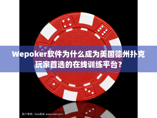 Wepoker软件为什么成为美国德州扑克玩家首选的在线训练平台？