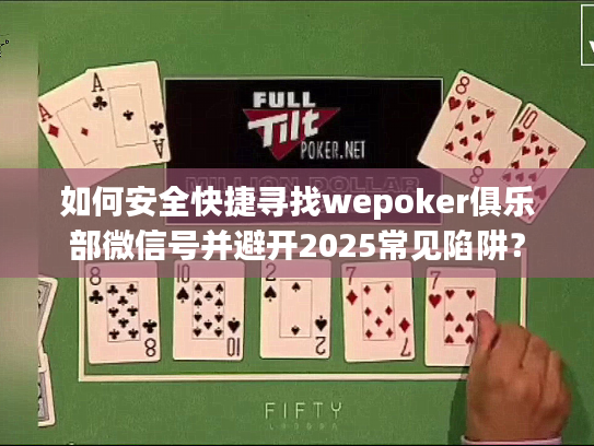 如何安全快捷寻找wepoker俱乐部微信号并避开2025常见陷阱？