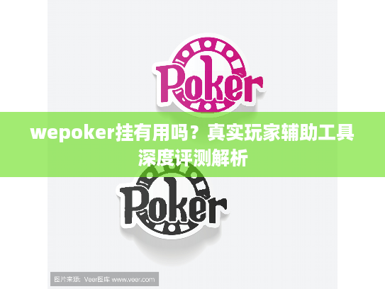 wepoker挂有用吗?真实玩家辅助工具深度评测解析 wepoker挂有用吗?真实玩家辅助工具深度评测解析