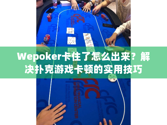 Wepoker卡住了怎么出来？解决扑克游戏卡顿的实用技巧