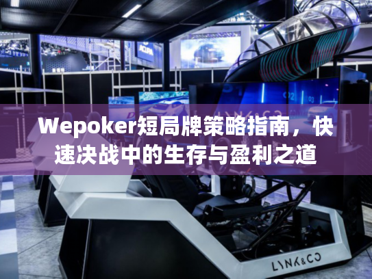 Wepoker短局牌策略指南，快速决战中的生存与盈利之道