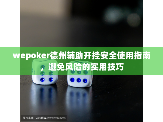 wepoker德州辅助开挂安全使用指南，避免风险的实用技巧