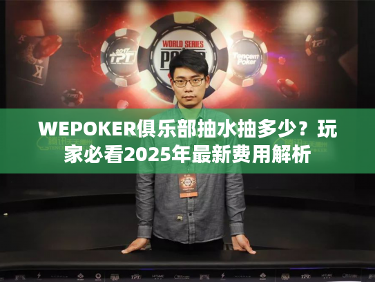 WEPOKER俱乐部抽水抽多少？玩家必看2025年最新费用解析