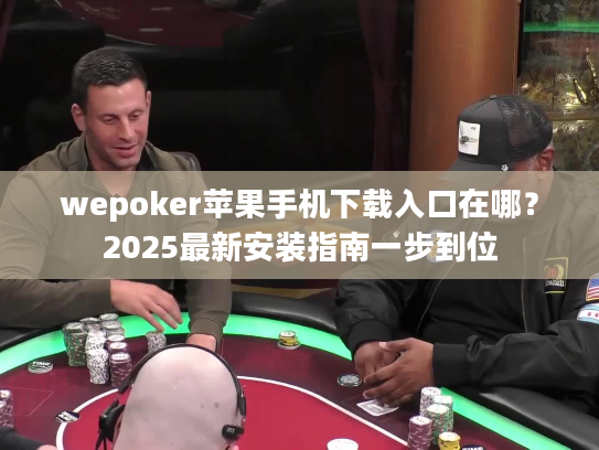 wepoker苹果手机下载入口在哪？2025最新安装指南一步到位