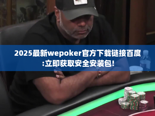 2025最新wepoker官方下载链接百度:立即获取安全安装包!