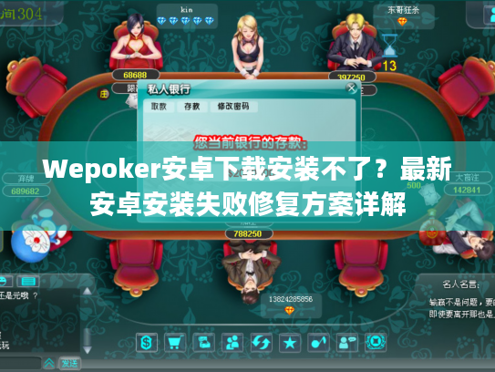 Wepoker安卓下载安装不了？最新安卓安装失败修复方案详解