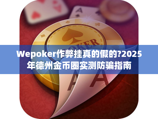 Wepoker作弊挂真的假的?2025年德州金币圈实测防骗指南