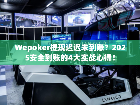 Wepoker提现迟迟未到账？2025安全到账的4大实战心得！