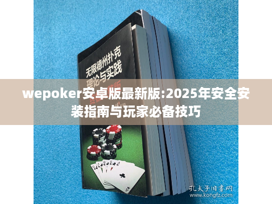 wepoker安卓版最新版:2025年安全安装指南与玩家必备技巧