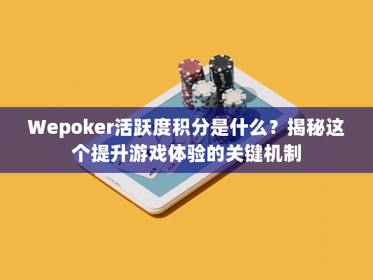 Wepoker活跃度积分是什么？揭秘这个提升游戏体验的关键机制
