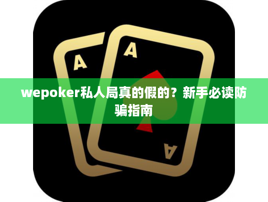 wepoker私人局真的假的？新手必读防骗指南