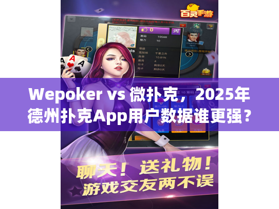 Wepoker vs 微扑克，2025年德州扑克App用户数据谁更强？