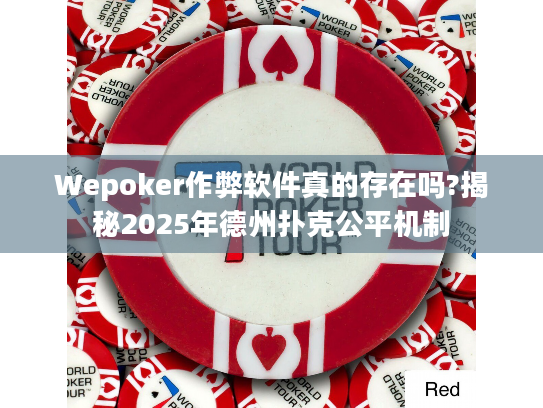 Wepoker作弊软件真的存在吗?揭秘2025年德州扑克公平机制