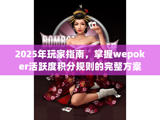2025年玩家指南，掌握wepoker活跃度积分规则的完整方案