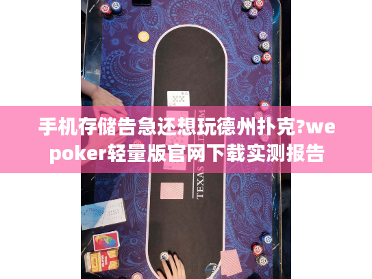 手机存储告急还想玩德州扑克?wepoker轻量版官网下载实测报告 手机存储告急还想玩德州扑克?wepoker轻量版官网下载实测报告