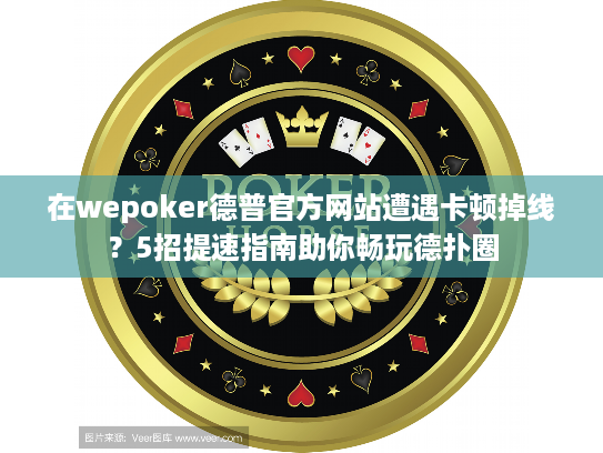 在wepoker德普官方网站遭遇卡顿掉线？5招提速指南助你畅玩德扑圈