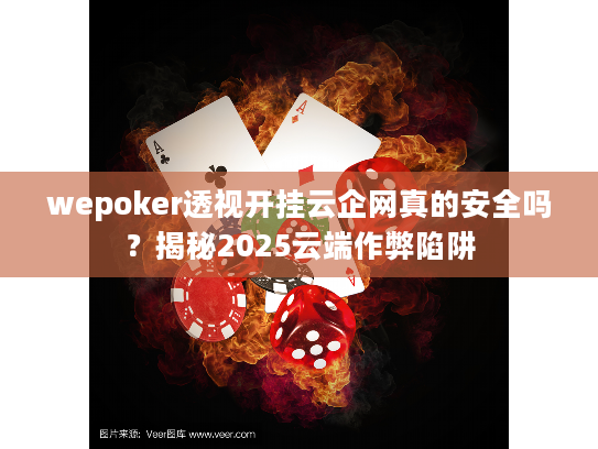 wepoker透视开挂云企网真的安全吗?揭秘2025云端作弊陷阱 wepoker透视开挂云企网真的安全吗?揭秘2025云端作弊陷阱