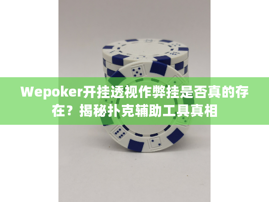 Wepoker开挂透视作弊挂是否真的存在？揭秘扑克辅助工具真相