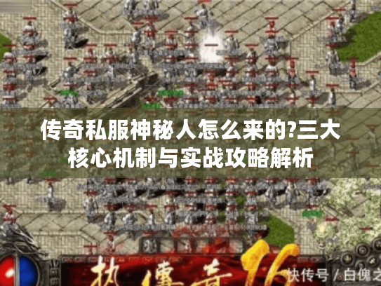 传奇私服神秘人怎么来的?三大核心机制与实战攻略解析