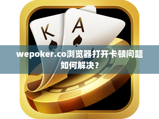 wepoker.co浏览器打开卡顿问题如何解决? wepoker.co浏览器打开卡顿问题如何解决?