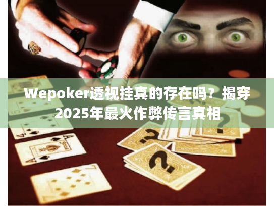 Wepoker透视挂真的存在吗？揭穿2025年最火作弊传言真相
