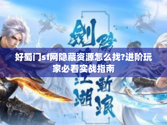 好蜀门sf网隐藏资源怎么找?进阶玩家必看实战指南