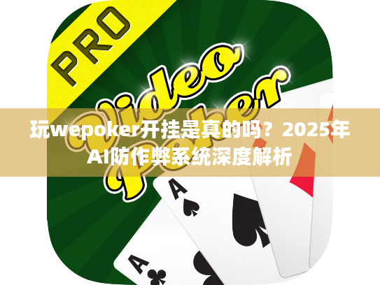 玩wepoker开挂是真的吗？2025年AI防作弊系统深度解析