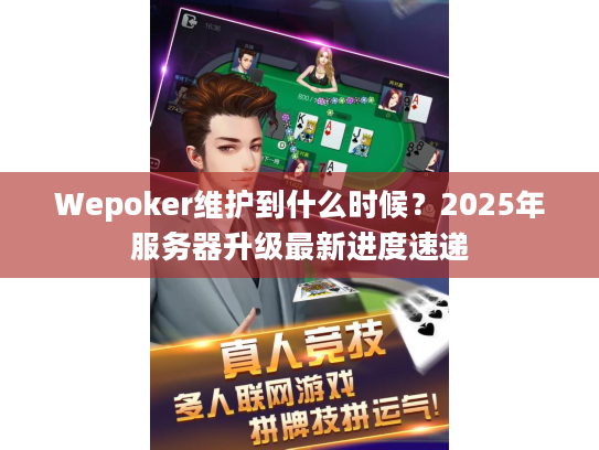 Wepoker维护到什么时候？2025年服务器升级最新进度速递