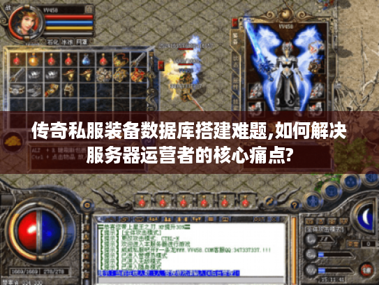 传奇私服装备数据库搭建难题,如何解决服务器运营者的核心痛点?
