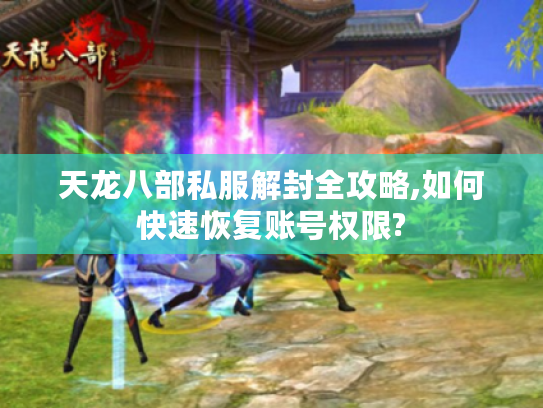 天龙八部私服解封全攻略,如何快速恢复账号权限? 天龙八部私服解封全攻略,如何快速恢复账号权限?
