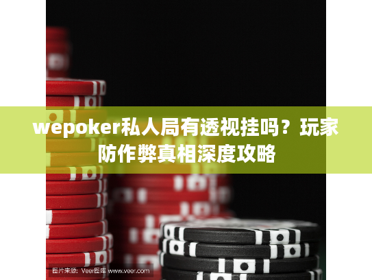 wepoker私人局有透视挂吗？玩家防作弊真相深度攻略